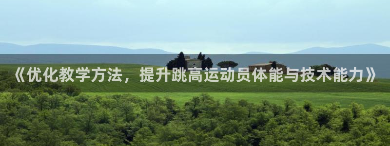 中欧体育客服：《优化教学方法，提升跳高运动员体能与技术能力》