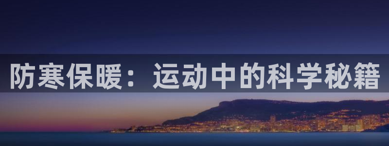 中欧体育网站：防寒保暖：运动中的科学秘籍