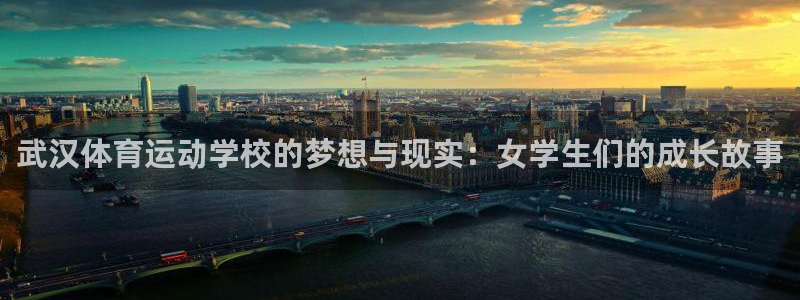 中欧体育全站app：武汉体育运动学校的梦想与现实：女学生们的成长故事