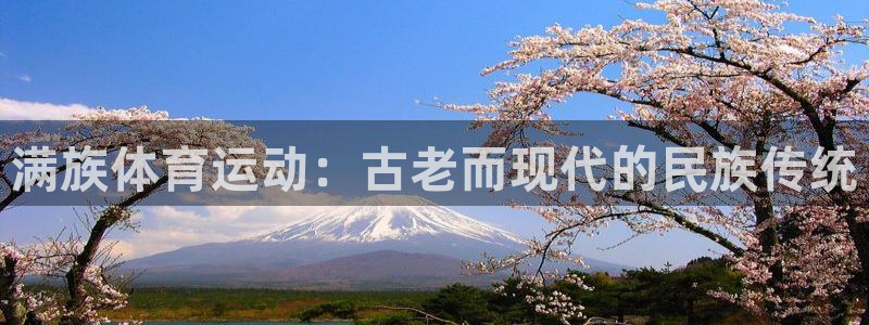 中欧体育网页登录：满族体育运动：古老而现代的民族传统