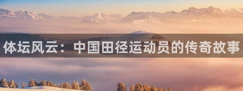 zoty中欧体育网址多少：体坛风云：中国田径运动员的传奇故事