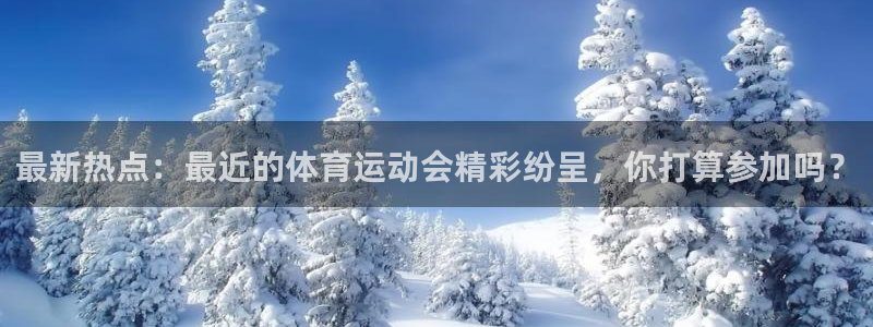 中欧体育官网：最新热点：最近的体育运动会精彩纷呈，你打算参加吗？