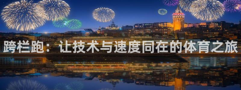 中欧体育：跨栏跑：让技术与速度同在的体育之旅