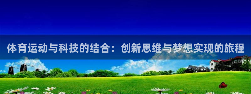 中欧体育(zoty)官网：体育运动与科技的结合：创新思维与梦想实现的旅程