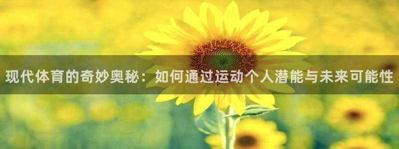 中欧体育app：现代体育的奇妙奥秘：如何通过运动个人潜能与未来可能性