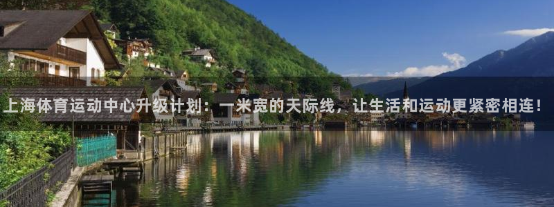 中欧体育客服：上海体育运动中心升级计划：一米宽的天际线，让生活和运动更紧密相连！